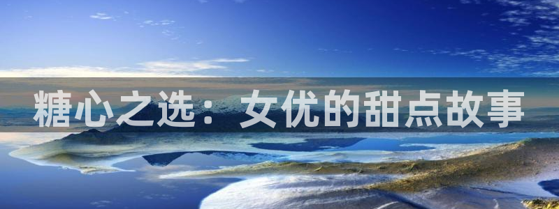 糖心sex vlog：糖心之选：女优的甜点故事