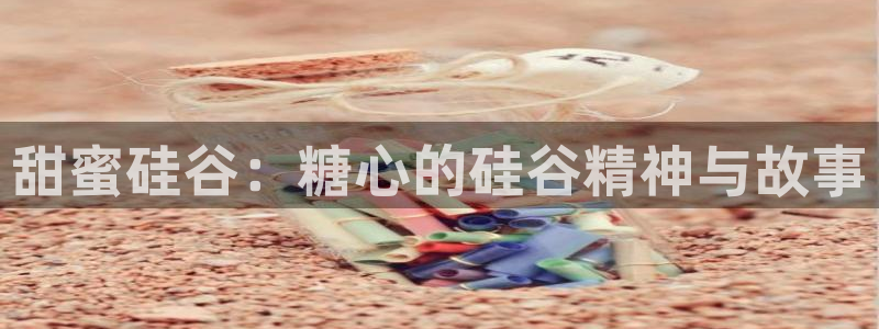 糖心深夜vlog释放：甜蜜硅谷：糖心的硅