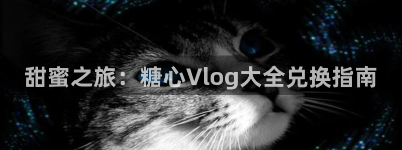 心糖vlog女演员：甜蜜之旅：糖心Vlog大全兑换指南