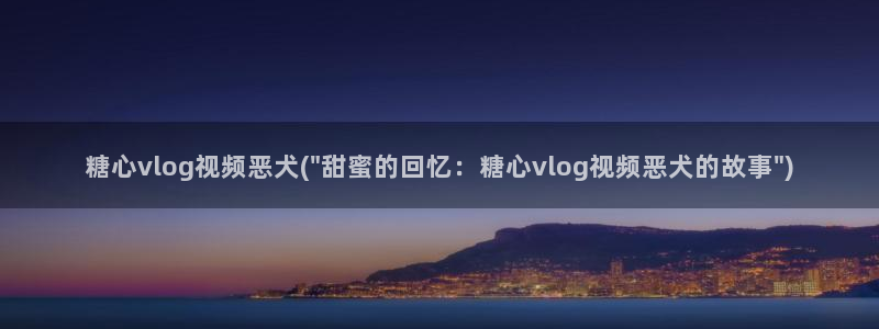 糖心vlog安安老:糖心vlog视频恶犬(\