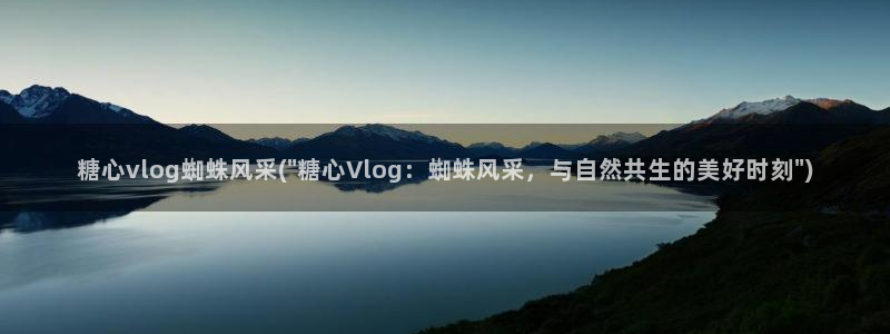 糖心vlog原创:糖心vlog蜘蛛风采(