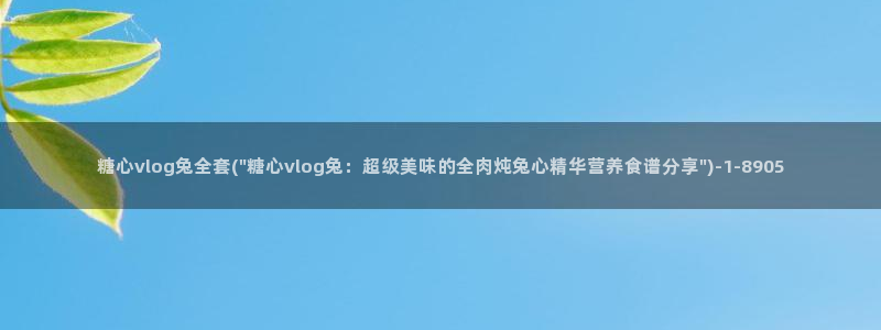 糖心vlog 网址：糖心vlog兔全套(