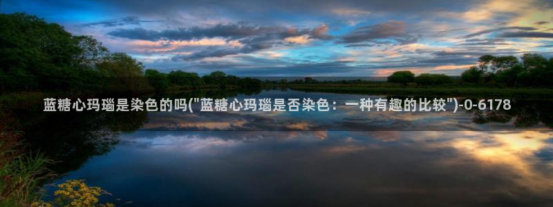糖心vlog账号密码：蓝糖心玛瑙是染色的吗(\
